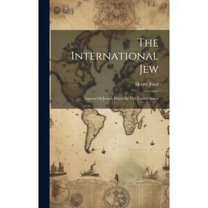The International Jew: Aspects Of Jewish Power In The United States -- Henry For